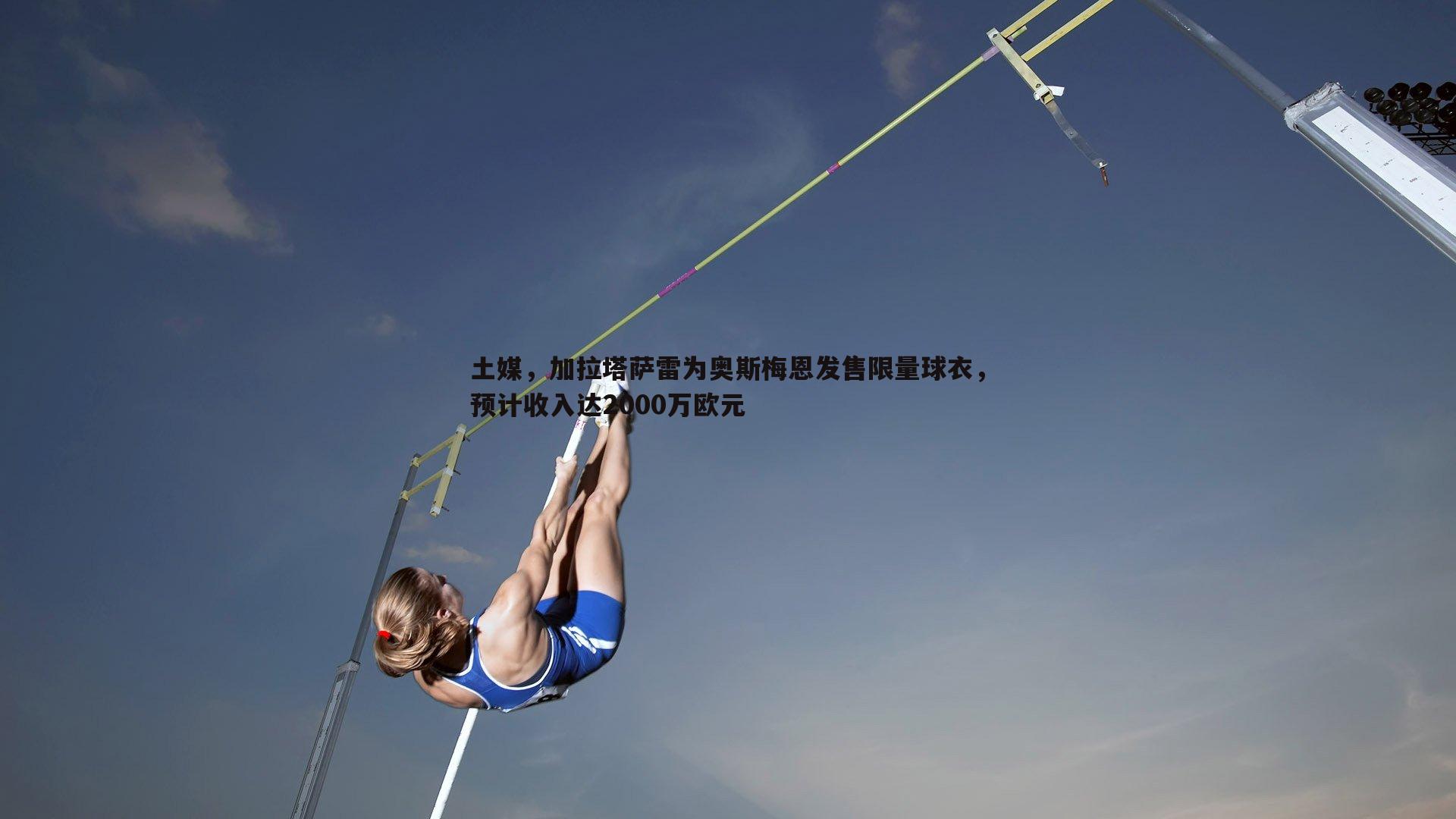 1xbet-土媒，加拉塔萨雷为奥斯梅恩发售限量球衣，预计收入达2000万欧元