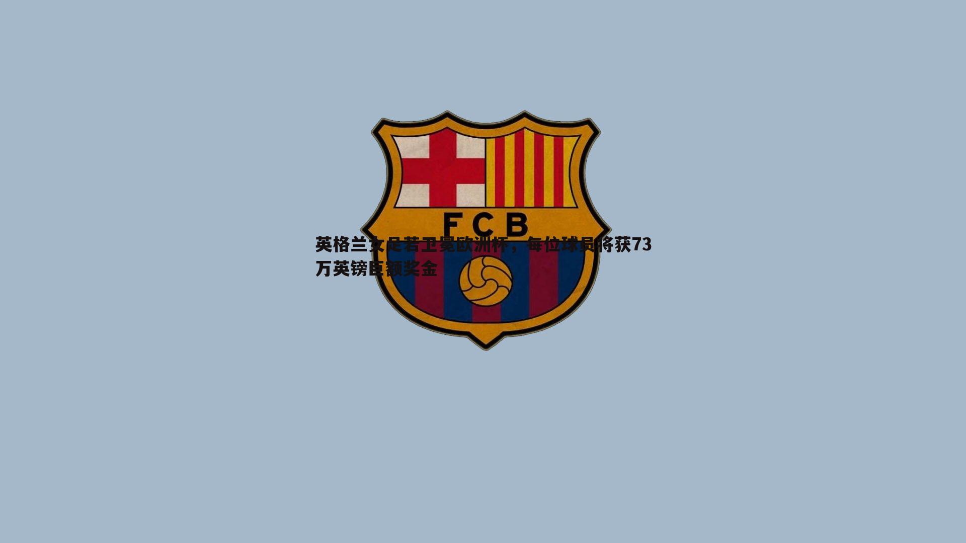 1xbet-英格兰女足若卫冕欧洲杯，每位球员将获73万英镑巨额奖金