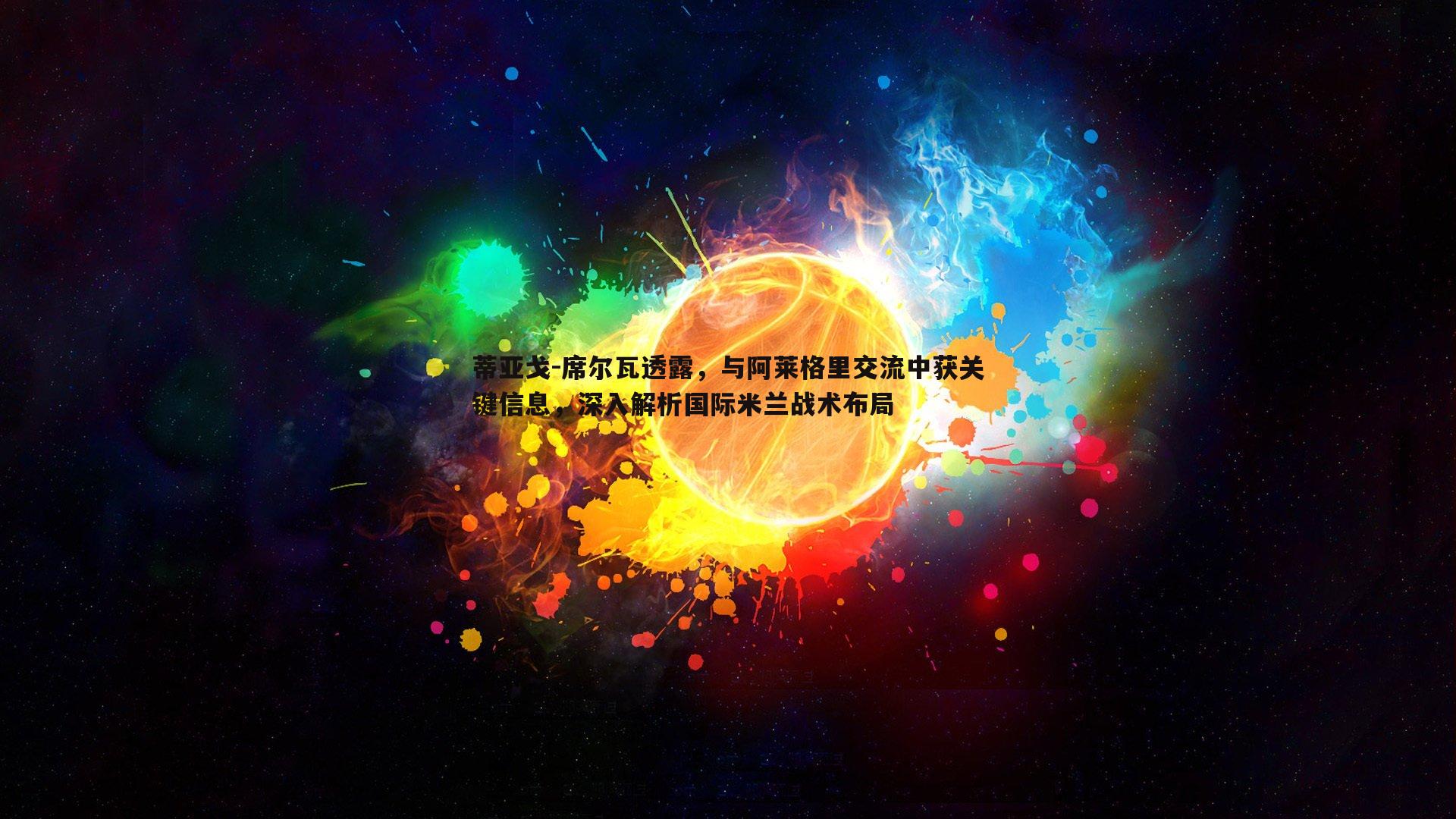 1xbet-蒂亚戈-席尔瓦透露，与阿莱格里交流中获关键信息，深入解析国际米兰战术布局