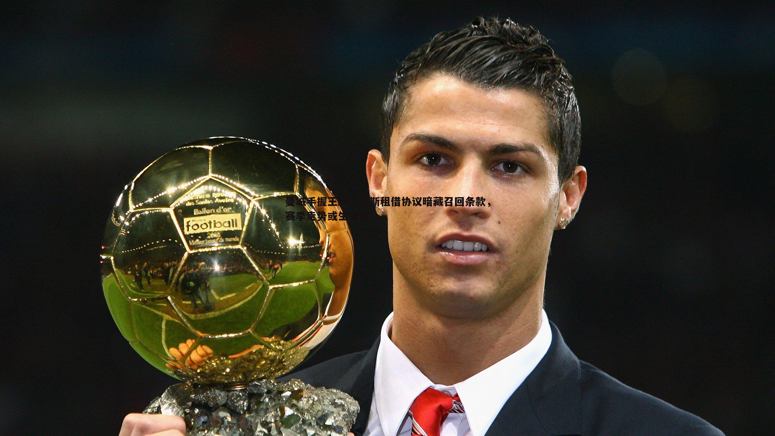 1xbet-曼城手握王牌，雷斯租借协议暗藏召回条款，赛季走势或生变数