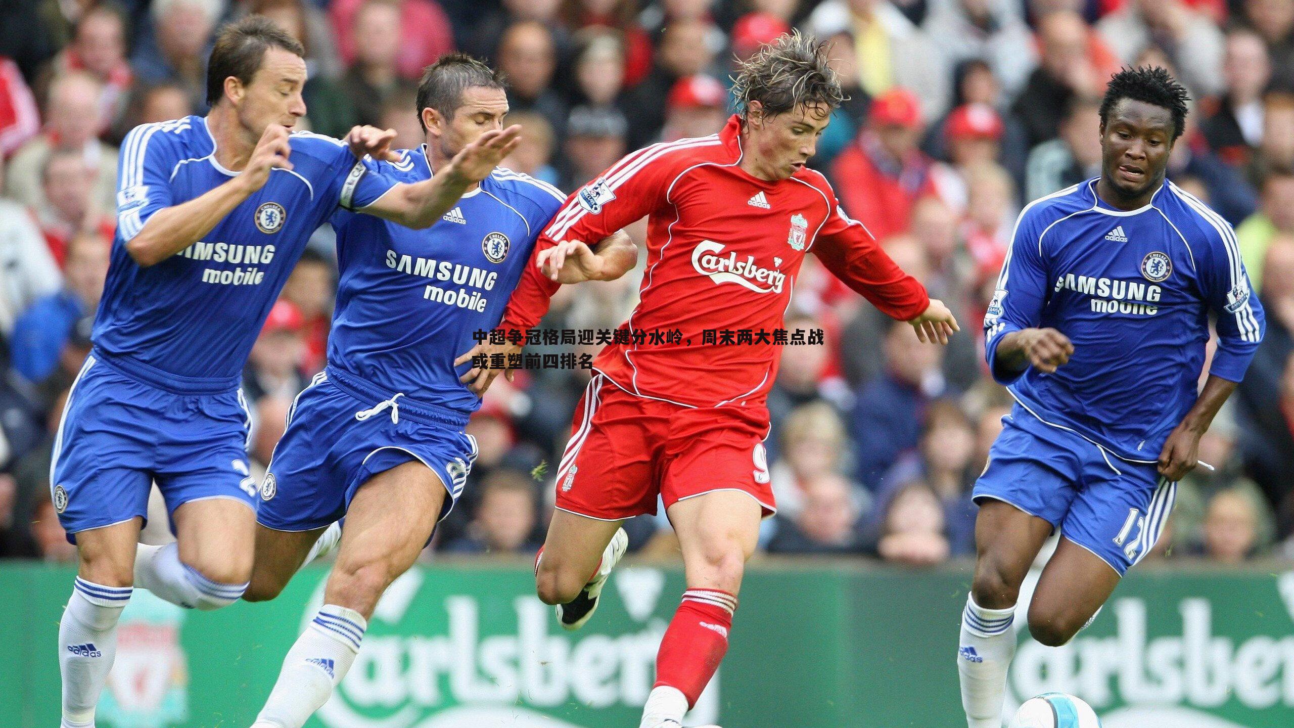 1xbet-中超争冠格局迎关键分水岭，周末两大焦点战或重塑前四排名