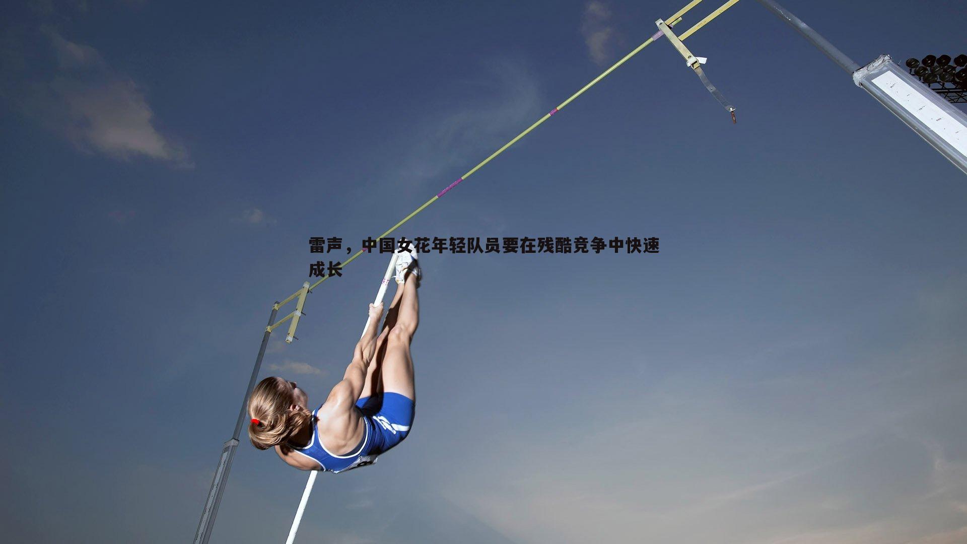雷声,中国女花年轻队员要在残酷竞争中快速成长