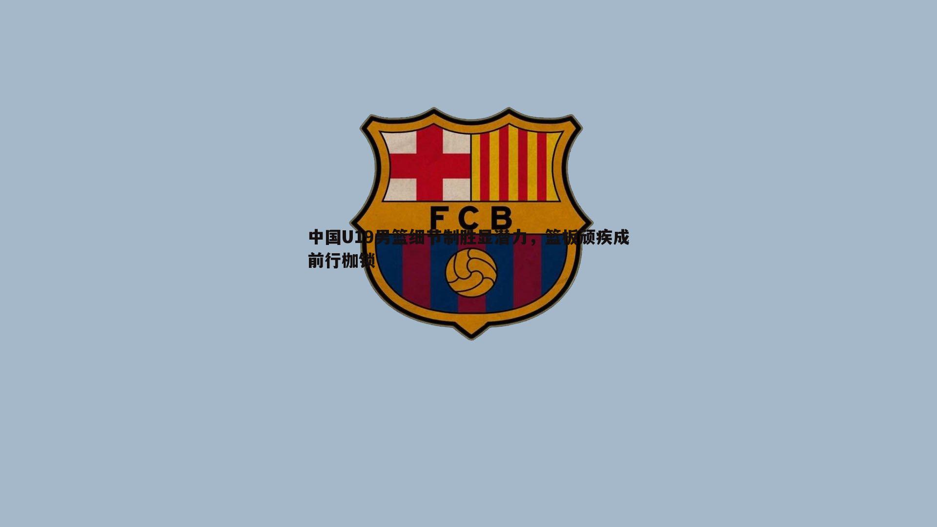 中国U19男篮细节制胜显潜力,篮板顽疾成前行枷锁