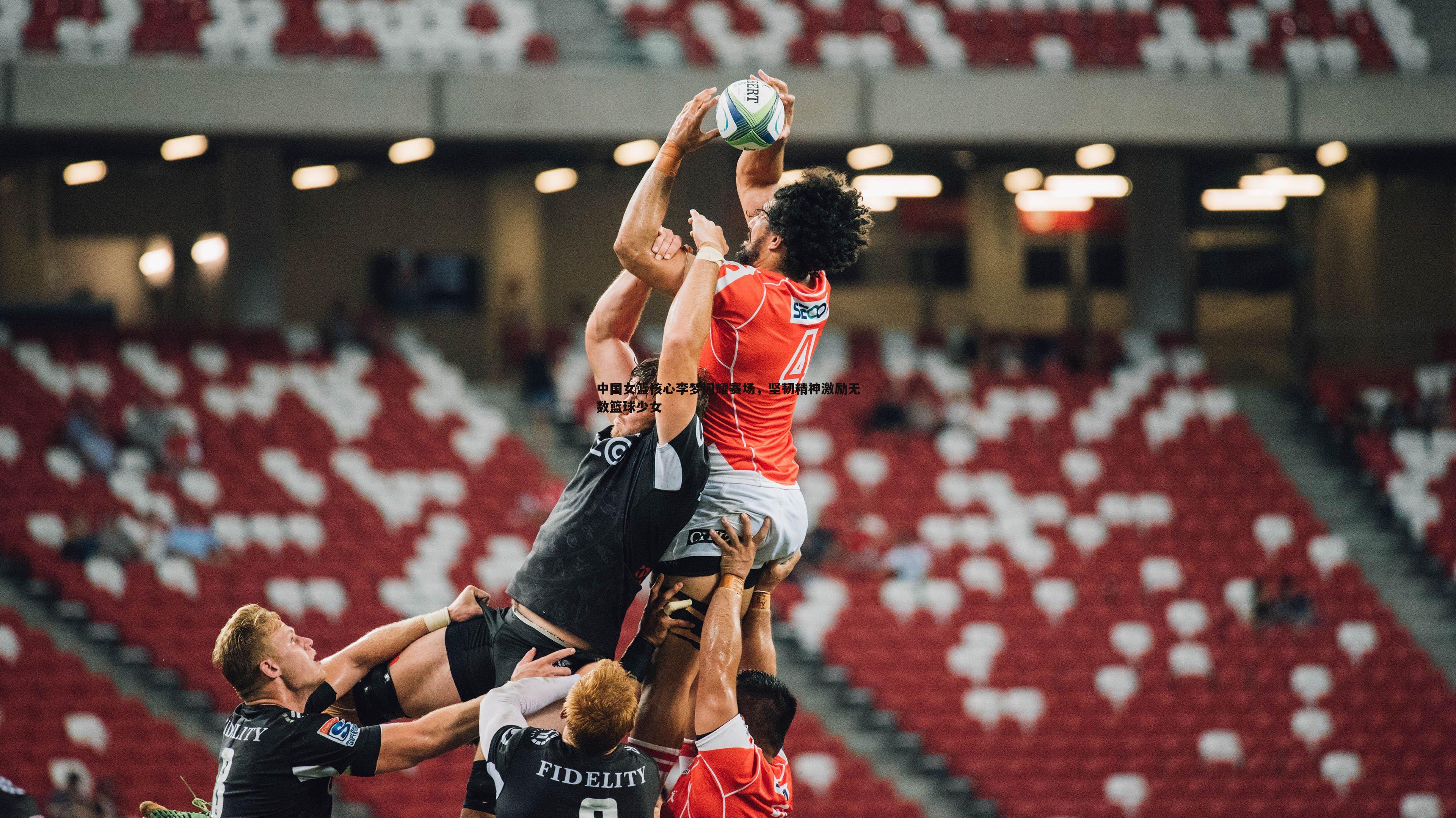 中国女篮核心李梦闪耀赛场,坚韧精神激励无数篮球少女