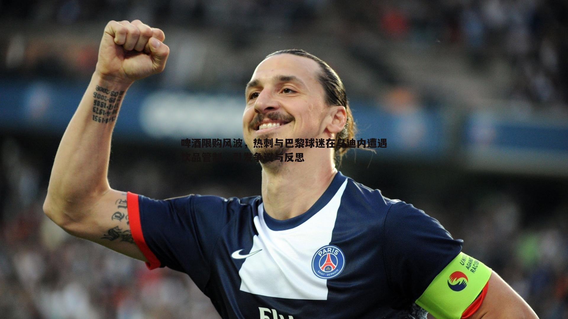 啤酒限购风波,热刺与巴黎球迷在乌迪内遭遇饮品管制,引发争议与反思