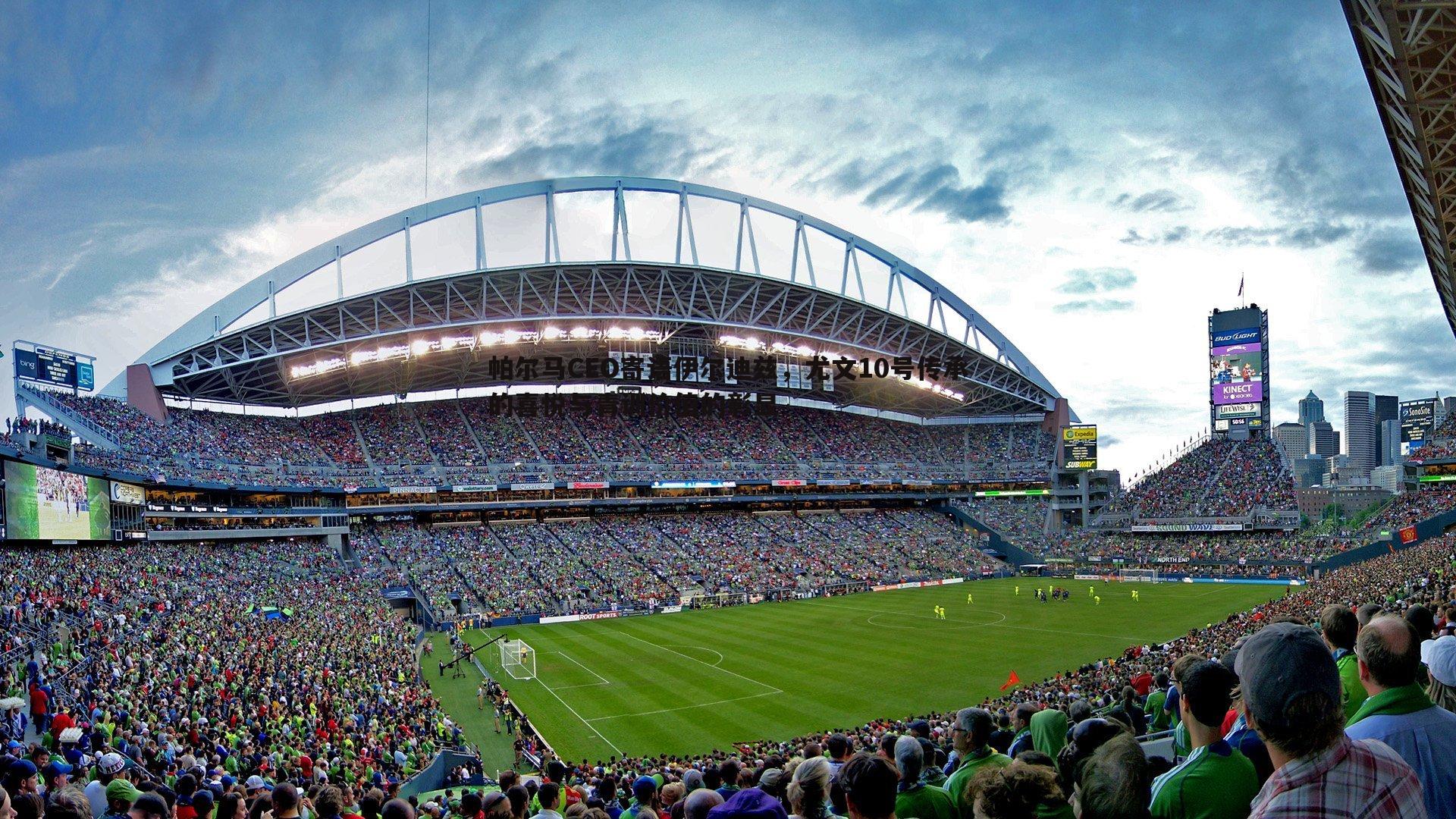 帕尔马CEO寄语伊尔迪兹,尤文10号传承的喜悦与青训价值的彰显