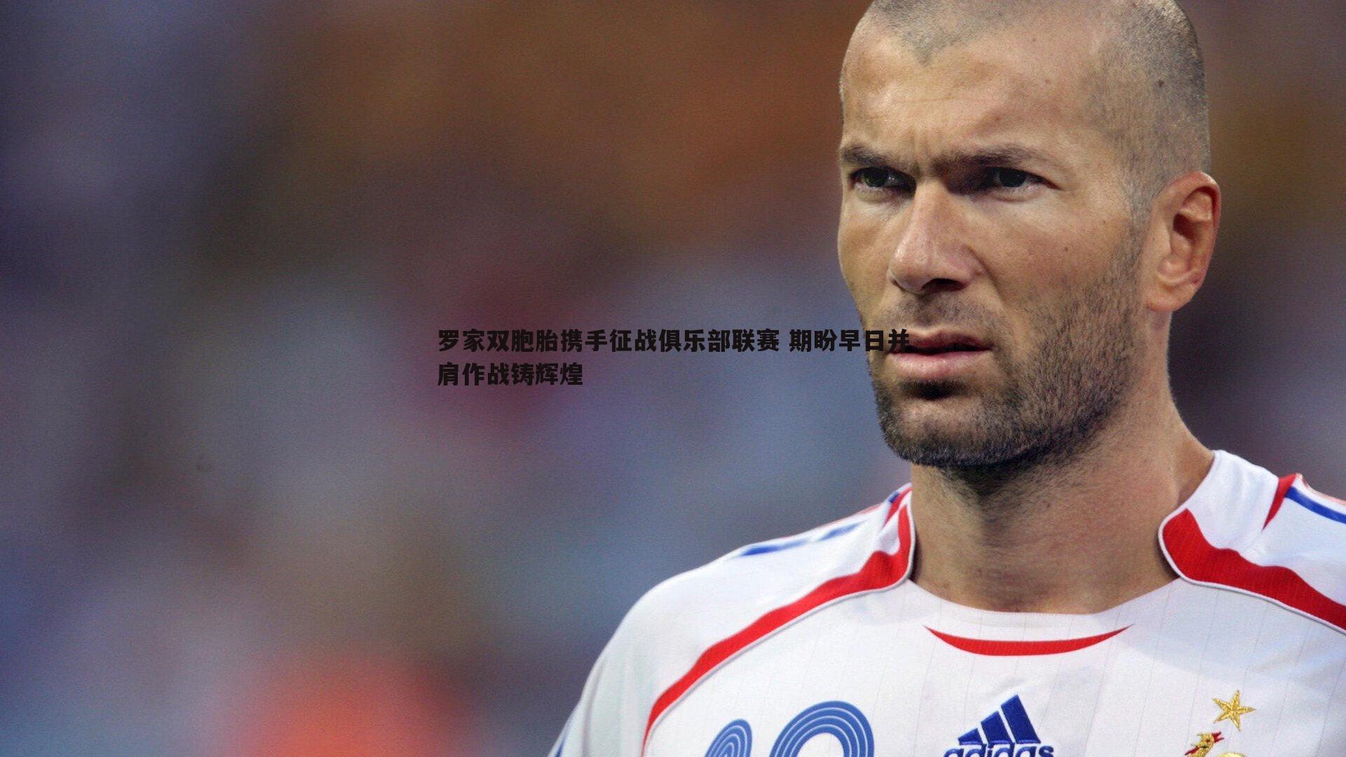 1xbet-罗家双胞胎携手征战俱乐部联赛 期盼早日并肩作战铸辉煌